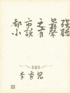 都市之最强狂兵小说有声听书免费