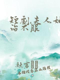 短剧,夫人她专治不服