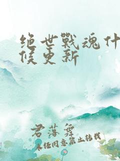 绝世战魂什么时候更新