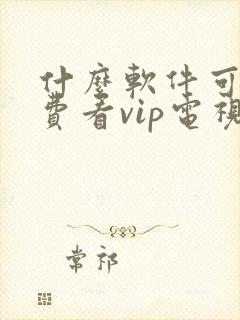 什么软件可以免费看vip电视剧