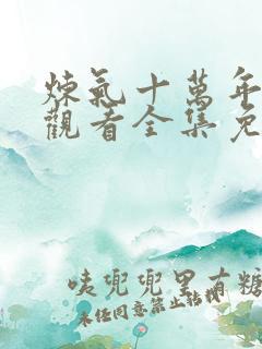 炼气十万年在线观看全集免费