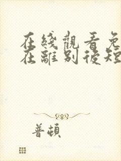 在线观看免费爱在离别后短剧