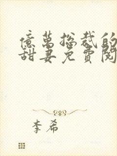 亿万总裁的契约甜妻免费阅读