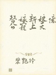 替嫁新娘亿万老公宠上天