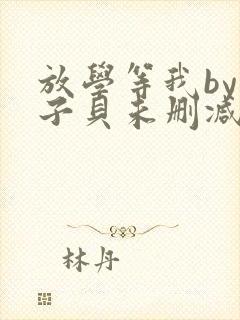 放学等我by酱子贝未删减免费阅读