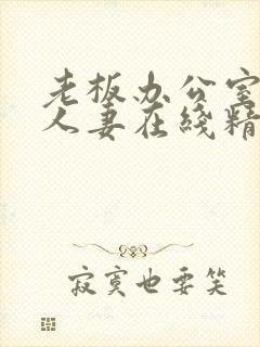 老板办公室玩弄人妻在线精品