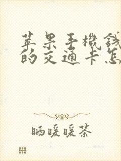 苹果手机钱包里的交通卡怎么用