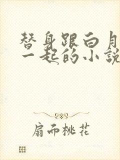 替身跟白月光在一起的小说