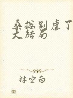 桑总别虐了短剧大结局