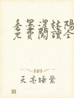 秦墨浓林阳小说免费阅读全文最新章节阅读