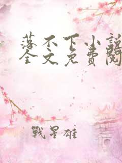 落不下小说在线全文免费阅读笔趣阁无弹窗