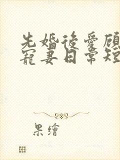 先婚后爱顾少的宠妻日常短剧