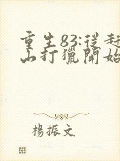 重生83:从赶山打猎开始发家致富听小说