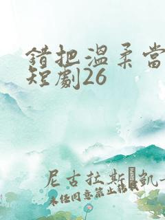 错把温柔当情深短剧26