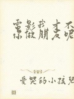 电影我才不要和你做朋友呢在线