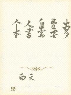 个人自费出版一本书需要多少钱