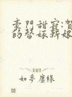 豪门甜宠:贺少的替嫁新娘