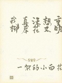 我真没想重生啊柳岸花又明系列小说