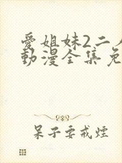 爱姐妹2二人的动漫全集免费观看