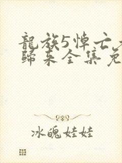 龙族5悼亡者的归来全集免费阅读