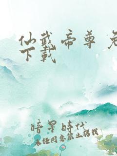 仙武帝尊 免费下载