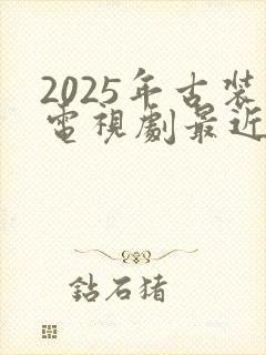 2025年古装电视剧最近热播排行榜最新