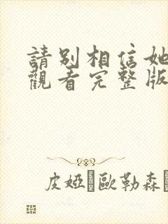 请别相信她免费观看完整版高清