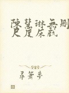 陈慧琳无删减大尺度床戏