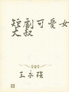 短剧可爱女主和大叔