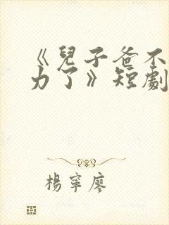 《儿子爸不想努力了》短剧