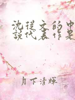 沈从文的中篇小说代表作是