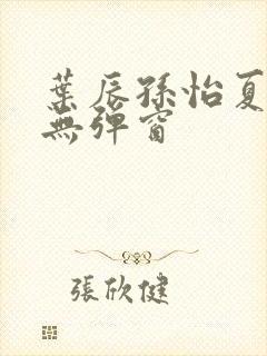 叶辰孙怡夏若雪无弹窗