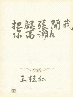 把腿张开我要添你高潮h