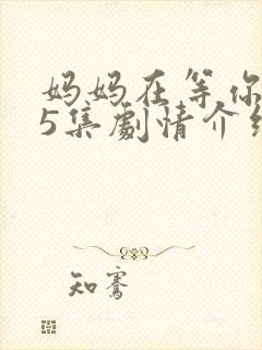 妈妈在等你第35集剧情介绍