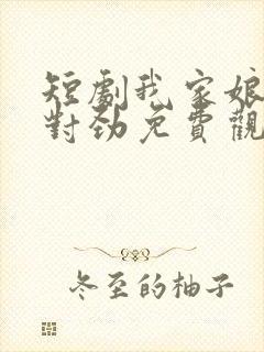 短剧我家娘子不对劲免费观看