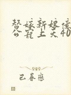 替嫁新娘亿万老公宠上天40集