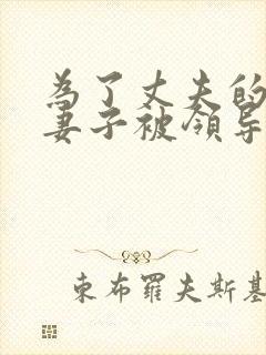 为了丈夫的晋升妻子被领导