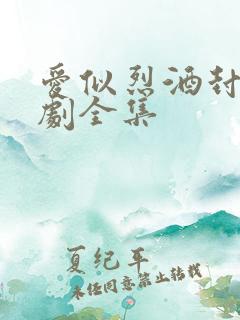 爱似烈酒封喉短剧全集