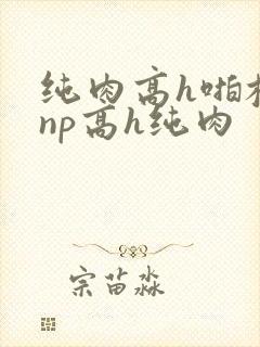 纯肉高h啪校园np高h纯肉