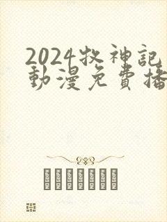 2024牧神记动漫免费播放