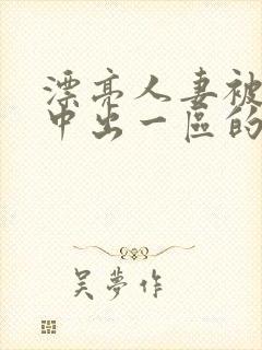 漂亮人妻被强制中出一区的