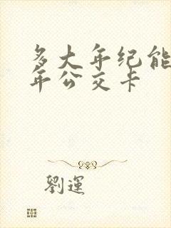 多大年纪能办老年公交卡