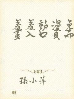 羞羞动漫免费漫画入口页面在线阅读