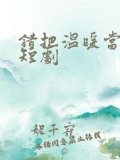 错把温暖当情深短剧