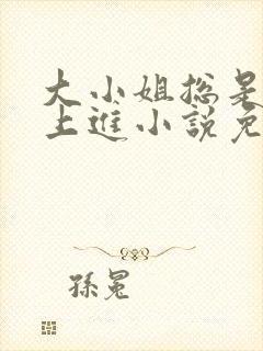 大小姐总是不求上进小说免费阅读