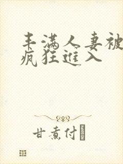 丰满人妻被黑人疯狂进入