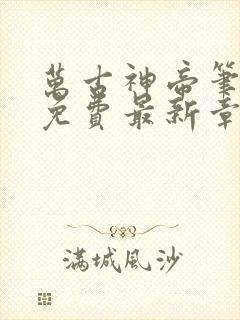 万古神帝笔趣阁免费最新章节