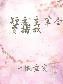 短剧主宰全集免费播放