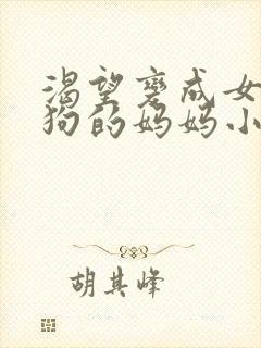 渴望变成女儿母狗的妈妈小说