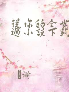 从你的全世界路过小说下载txt